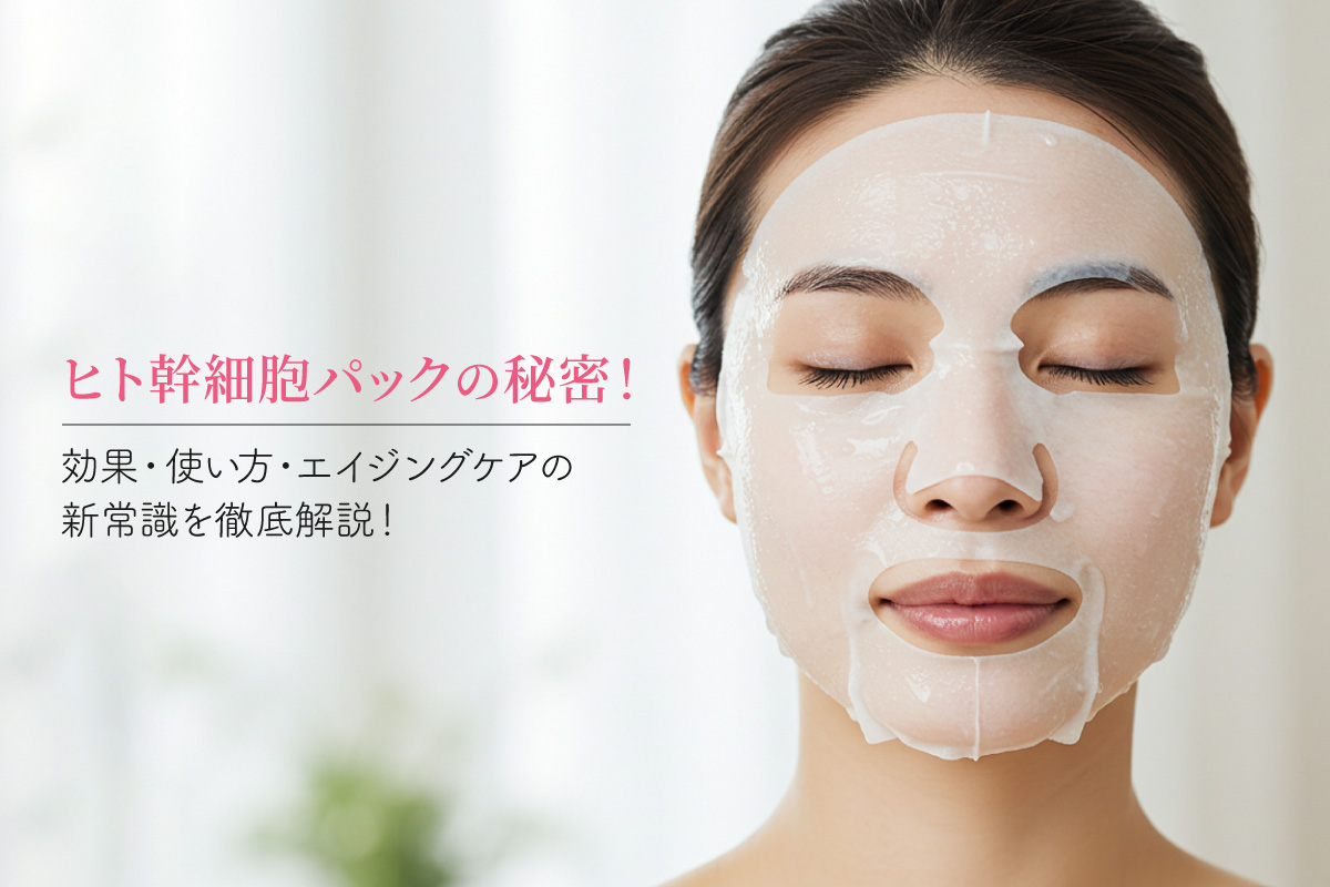ヒト幹細胞パックの秘密！効果・使い方・エイジングケアの新常識を徹底解説！